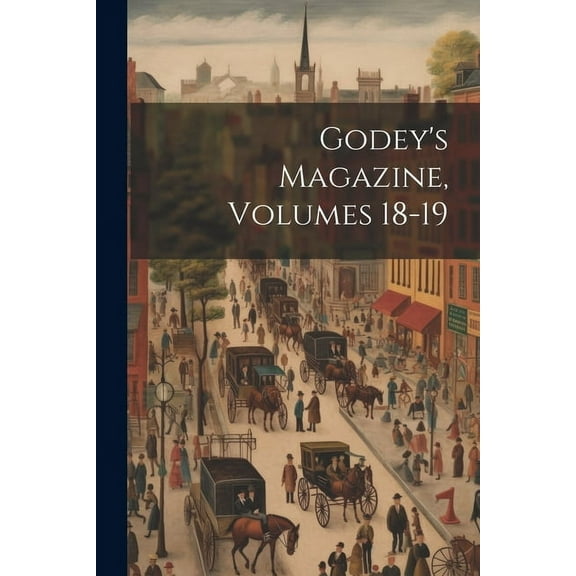 Godey's Magazine, Volumes 18-19 (Paperback)