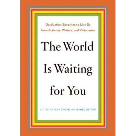 The World Is Waiting for You : Graduation Speeches to Live by from Activists, Writers, and