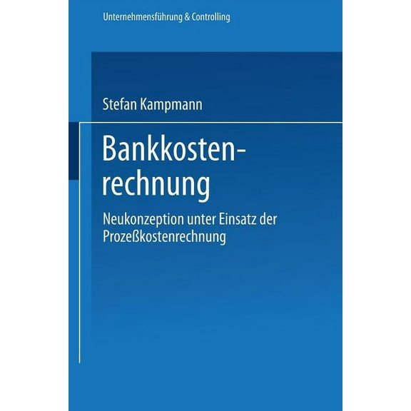 UnternehmensfÃ¼hrung & Controlling Bankkostenrechnung: Neukonzeption Unter Einsatz Der ProzeÃkostenrechnung, (Paperback)