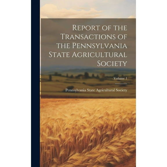Report of the Transactions of the Pennsylvania State Agricultural Society; Volume 1 (Hardcover)
