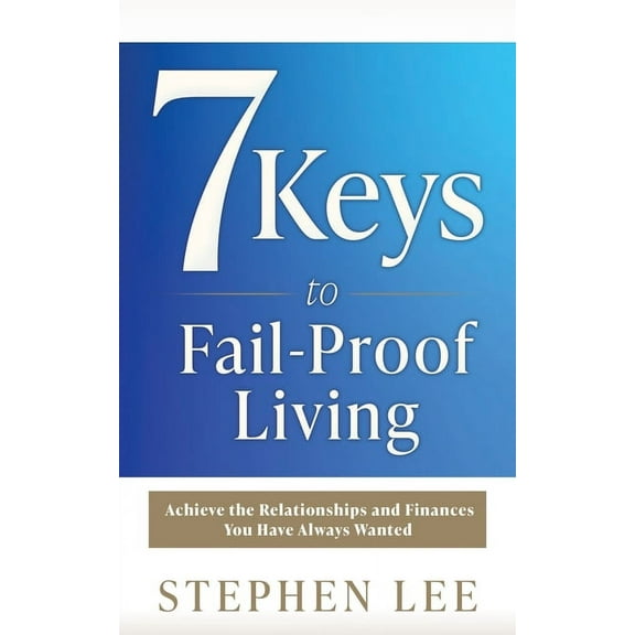 7 Keys to Fail-Proof Living: Achieve the Relationships and Finances You Have Always Wanted, (Paperback)