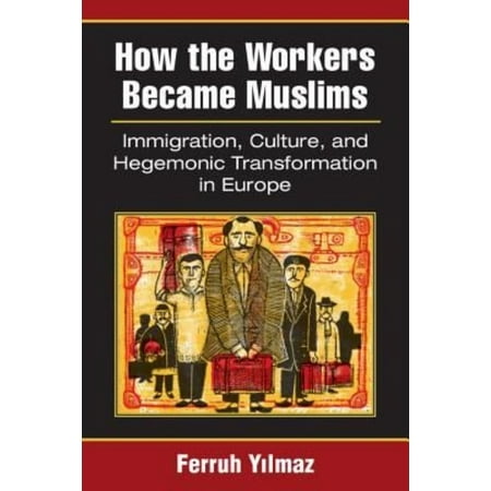 How the Workers Became Muslims: Immigration, Culture, and Hegemonic Transformation in Europe