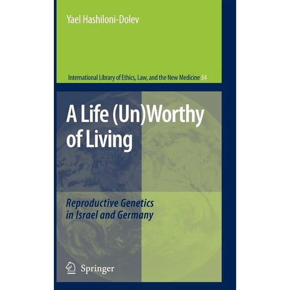 International Library of Ethics, Law, an A Life (Un)Worthy of Living: Reproductive Genetics in Israel and Germany, Book 34, (Hardcover)