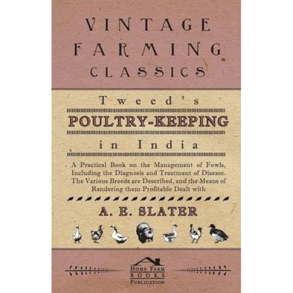 Tweed's Poultry-Keeping In India - A Practical Book On The Management Of Fowls, Including The Diagnosis And Treatment Of Disease, The Various Breeds Are Described And The Means Of Rendering Them Profi