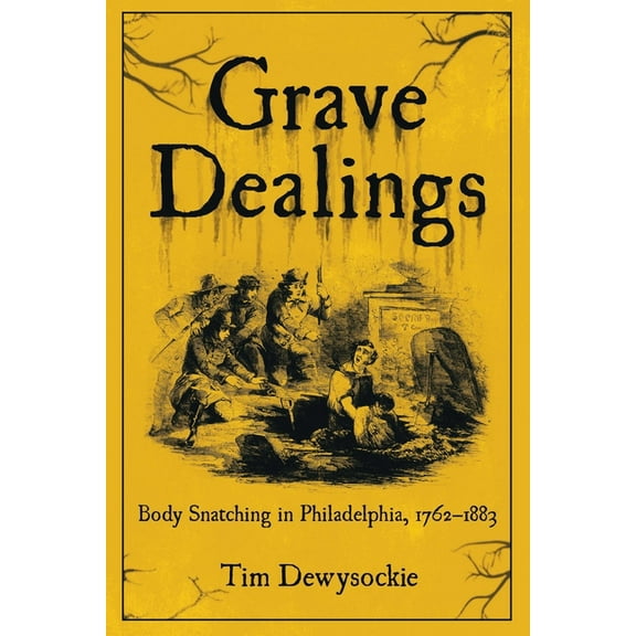 Grave Dealings: Body Snatching in Philadelphia, 1762-1883, (Paperback)