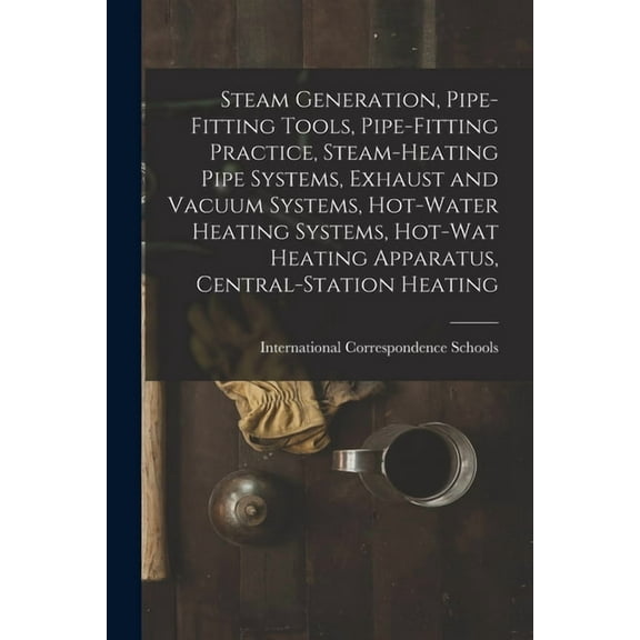 Steam Generation, Pipe-Fitting Tools, Pipe-Fitting Practice, Steam-Heating Pipe Systems, Exhaust and Vacuum Systems, Hot, (Paperback)