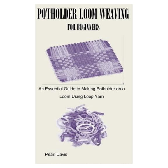Potholder Loom Weaving for Beginners: An Essential Guide to Making Potholder on a Loom Using Loop Yarn, (Paperback)
