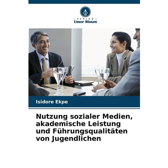 Nutzung sozialer Medien, akademische Leistung und FÃ¼hrungsqualitÃ¤ten von Jugendlichen, (Paperback)