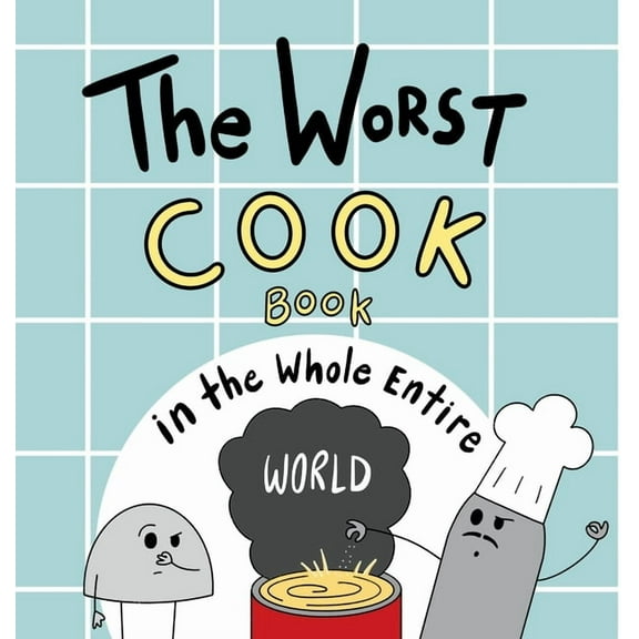 Worst World Works The Worst Cook Book in the Whole Entire World: A Seriously Silly Story for Kids, (Hardcover)