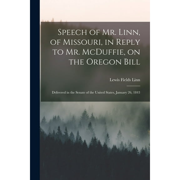 Speech of Mr. Linn, of Missouri, in Reply to Mr. McDuffie, on the Oregon Bill [microform] : Delivered in the Senate of the United States, January 26, 1843 (Paperback)