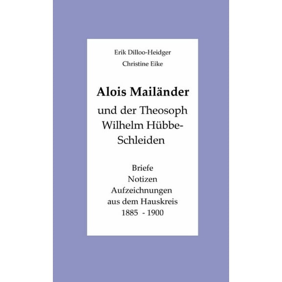 Alois MailÃ¤nder und der Theosoph Wilhelm HÃ¼bbe-Schleiden: Briefe - Notizen - Aufzeichnungen aus dem Hauskreis 1885-1900, (Paperback)