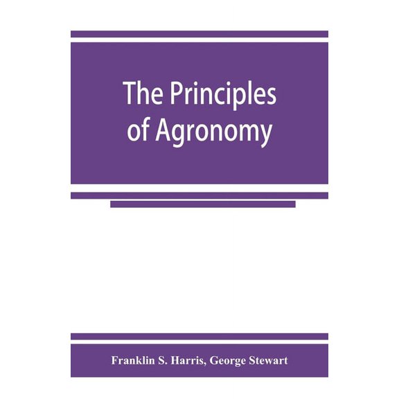 The principles of agronomy: A text-book of crop production for high-schools and short-courses in agricultural colleges, (Paperback)