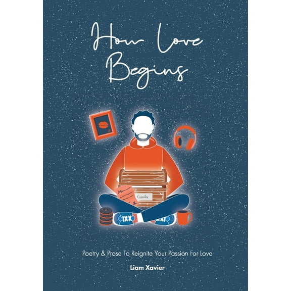 How Love Begins: Poetry & Prose To Reignite Your Passion For Love, (Paperback)