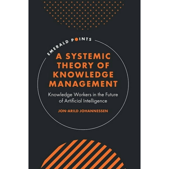 Emerald Points A Systemic Theory of Knowledge Management: Knowledge Workers in the Future of Artificial Intelligence, (Hardcover)