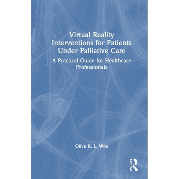Virtual Reality Interventions for Patients Under Palliative Care: A Practical Guide for Healthcare Professionals, (Hardcover)