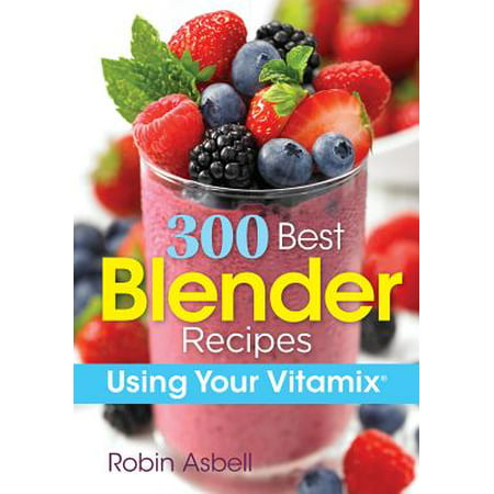 300 Best Blender Recipes : Using Your Vitamix (Best Antivirus To Use)