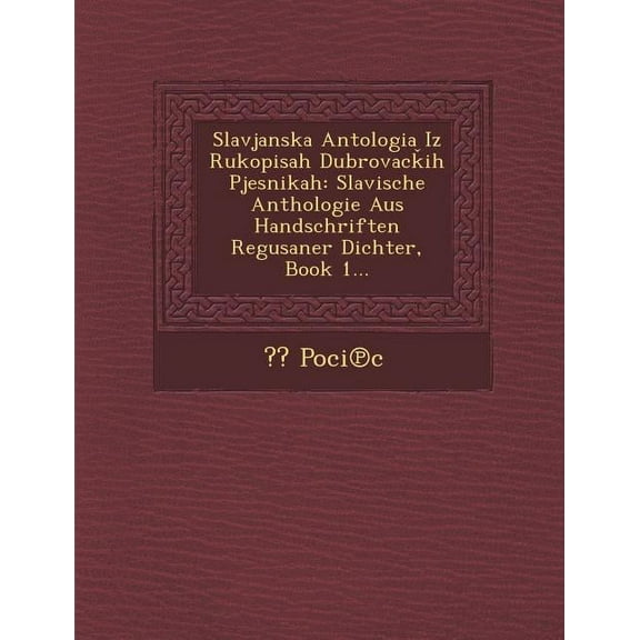 Slavjanska Antologia Iz Rukopisah Dubrovac Ih Pjesnikah : Slavische Anthologie Aus Handschriften Regusaner Dichter, Book 1. (Paperback )