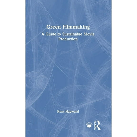 Green Filmmaking: A Guide to Sustainable Movie Production, (Hardcover)