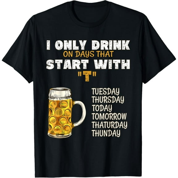 I Only Drink On Days That Start With T - Drink Beer T-Shirt100% cotton short-sleeved shirt for both men and women