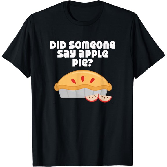 Apple Pie T-Shirt Did Someone Say Apple Pie Humor Tee