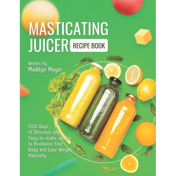 Masticating Juicer Recipe Book: 1500 Days of Delicious and Easy-to-make Juices to Revitalize Your Body and Lose Weight N, (Paperback)