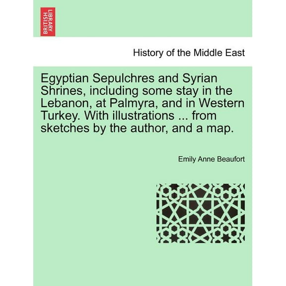 Egyptian Sepulchres and Syrian Shrines, Including Some Stay in the Lebanon, at Palmyra, and in Western Turkey. with Illustrations ... from Sketches by the Author, and a Map. (Paperback)