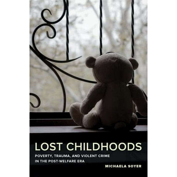 Lost Childhoods: Poverty, Trauma, and Violent Crime in the Post-Welfare Era, (Paperback)