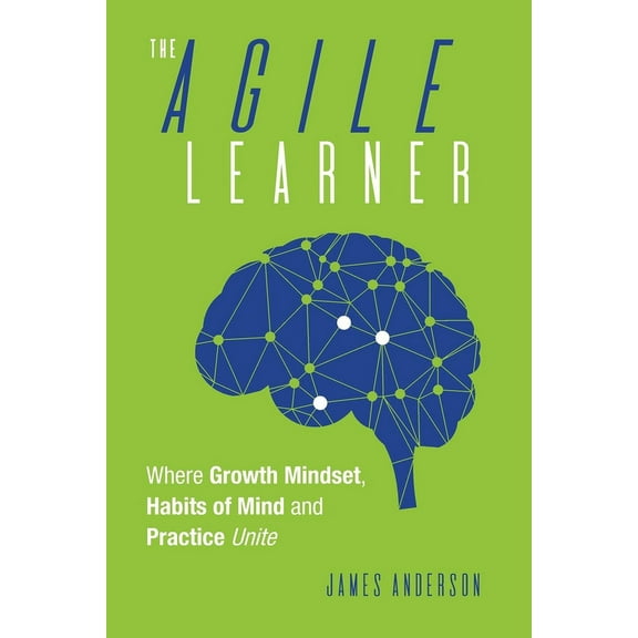 The Agile Learner: Where Growth Mindset, Habits of Mind and Practice Unite, (Paperback)