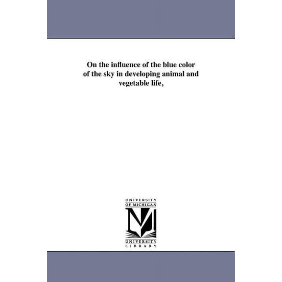 On the influence of the blue color of the sky in developing animal and vegetable life,, (Paperback)