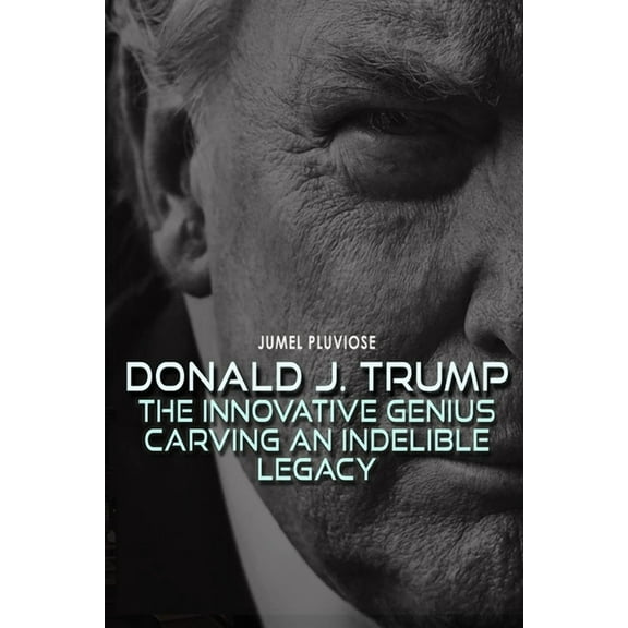 Donald J Trump: The Innovative Genius Carving an Indelible Legacy., (Paperback)