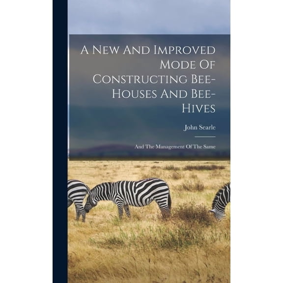 A New And Improved Mode Of Constructing Bee-houses And Bee-hives, (Hardcover)