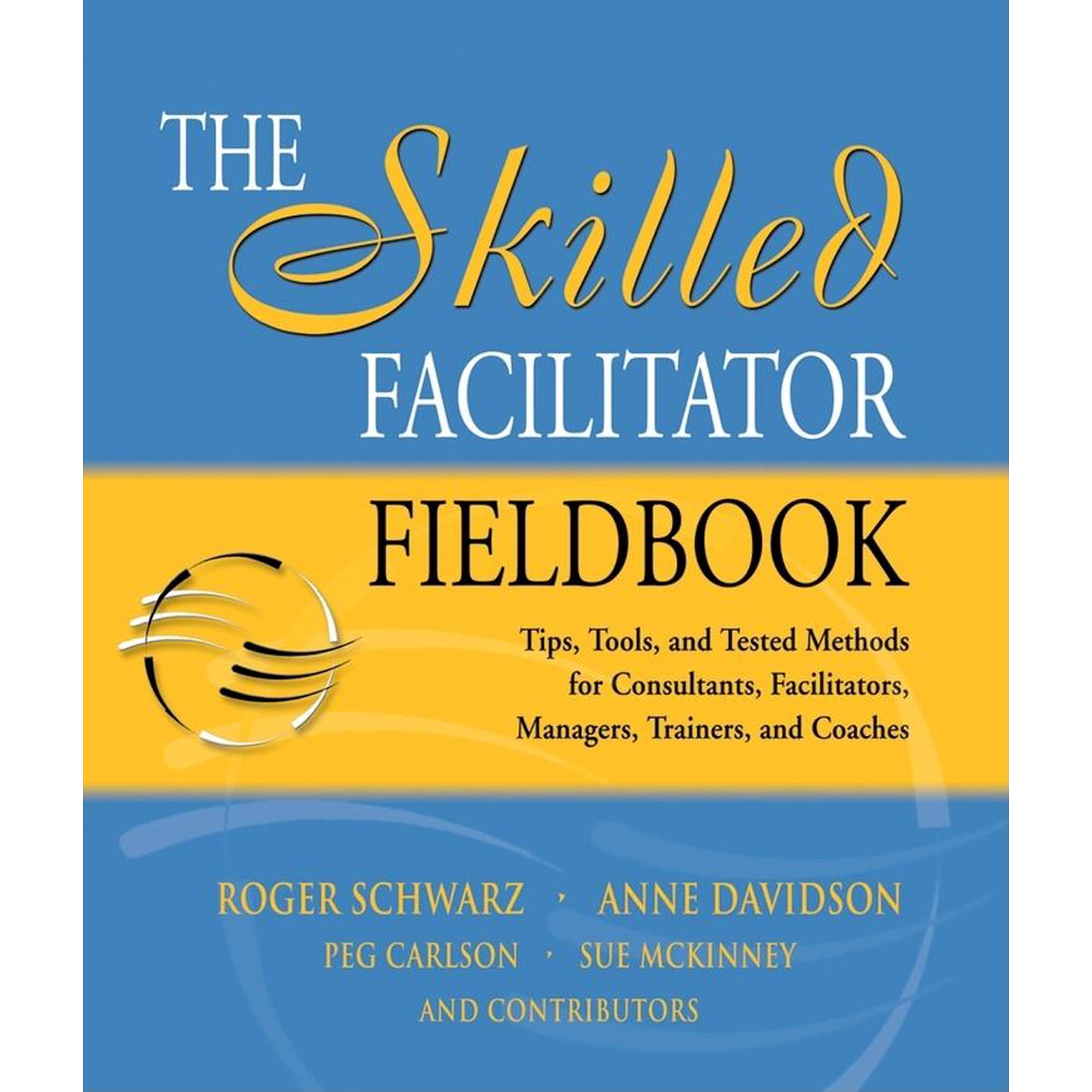 The Skilled Facilitator Fieldbook: Tips, Tools, and Tested Methods for Consultants, Facilitators, Managers, Trainers, and Coaches