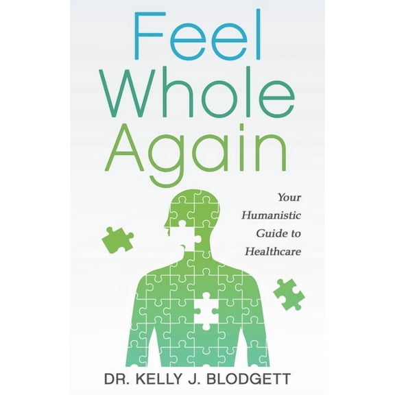 Feel Whole Again: Your Humanistic Guide to Healthcare, (Paperback)