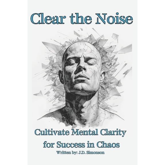 Clear the Noise: Mental Clarity For Success in Chaos, 87 pages, (Paperback)