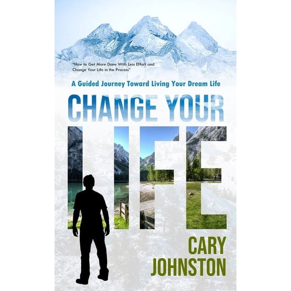 Change Your Life: A Guided Journey Toward Living Your Dream Life (How to Get More Done With Less Effort and Change Your , (Paperback)