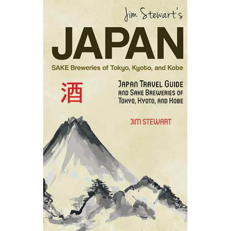 Jim Stewart's Japan : Sake Breweries of Tokyo, Kyoto, and Kobe: Japan Travel Guide and Sake Breweries of Tokyo, Kyoto, and (Best Time To Visit Tokyo And Kyoto)