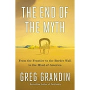 Pre-Owned The End of the Myth: From the Frontier to the Border Wall in the Mind of America (Hardcover 9781250179821) by Greg Grandin
