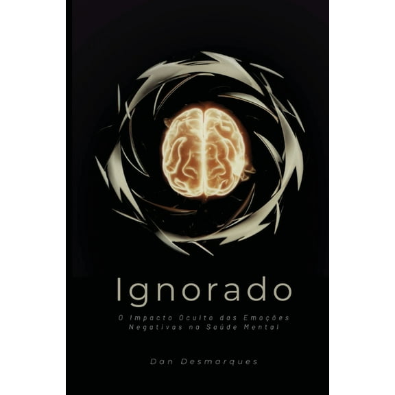 Unacknowledged / Ignorado: The Hidden Impact of Negative Emotions on Mental Health / O Impacto Oculto das EmoÃ§Ãµes Negati, (Paperback)