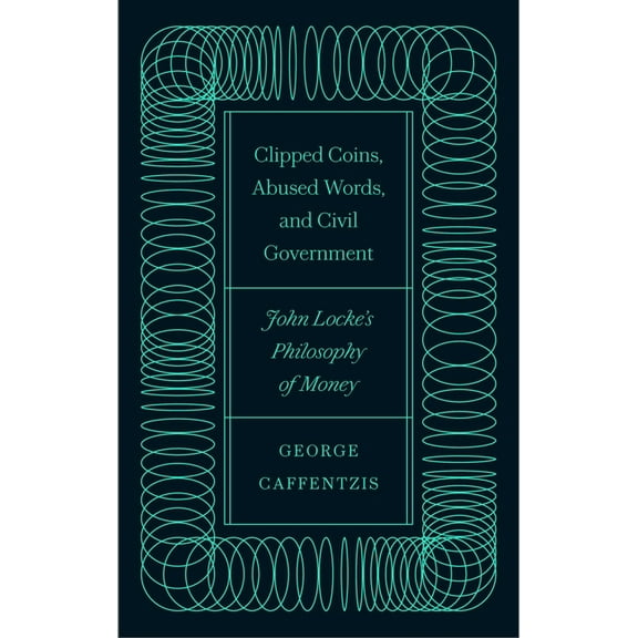 Clipped Coins, Abused Words, and Civil Government: John Locke's Philosophy of Money, (Hardcover)