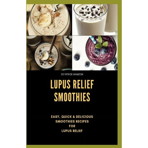 Lupus Relief Smoothies: Easy, quick and delicious smoothies recies for lupus, (Paperback)