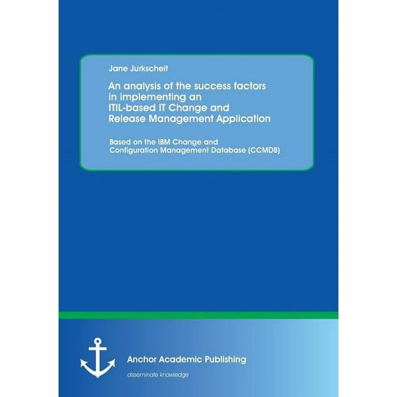 An analysis of the success factors in implementing an ITIL-based IT Change and Release Management Application (Paperback)