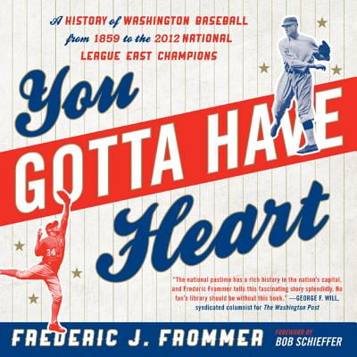 You Gotta Have Heart : A History of Washington Baseball from 1859 to the 2012 National League East