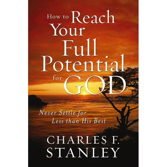 How to Reach Your Full Potential for God: Never Settle for Less Than His Best, (Paperback)