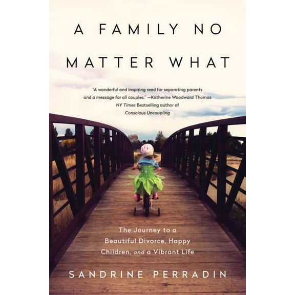 A Family No Matter What: The Journey to a Beautiful Divorce, Happy Children, and a Vibrant Life Paperback Sandrine Perradin