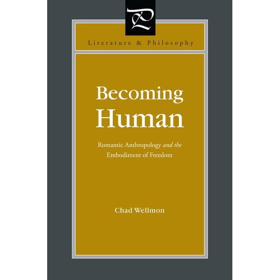 Literature and Philosophy Becoming Human: Romantic Anthropology and the Embodiment of Freedom, (Paperback)