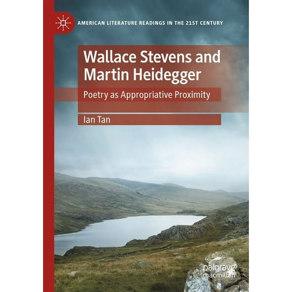 American Literature Readings in the 21st Wallace Stevens and Martin Heidegger: Poetry as Appropriative Proximity, (Paperback)