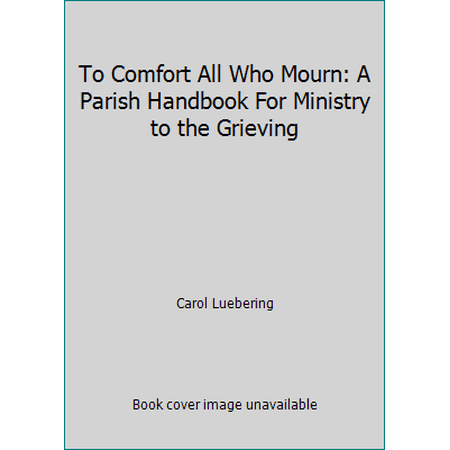 To Comfort All Who Mourn: A Parish Handbook For Ministry to the Grieving [Paperback - Used]