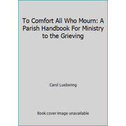To Comfort All Who Mourn: A Parish Handbook For Ministry to the Grieving [Paperback - Used]