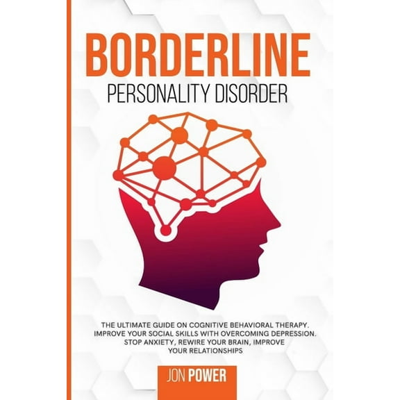 Borderline Personality Disorder: The Ultimate Guide on Cognitive Behavioral Therapy. Improve Your Social Skills with Overcoming Depression. Stop Anxiety, Rewire Your Brain, Improve Your Relationships