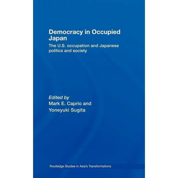 Routledge Studies in Asia's Transformati Democracy in Occupied Japan: The U.S. Occupation and Japanese Politics and Society, (Hardcover)